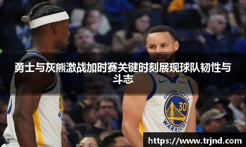 勇士与灰熊激战加时赛关键时刻展现球队韧性与斗志