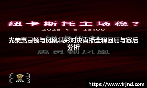 光荣惠灵顿与凤凰精彩对决直播全程回顾与赛后分析
