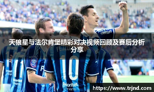 天狼星与法尔肯堡精彩对决视频回顾及赛后分析分享